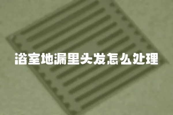 浴室地漏里頭發怎么處理