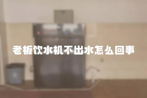 老板飲水機不出水怎么回事
