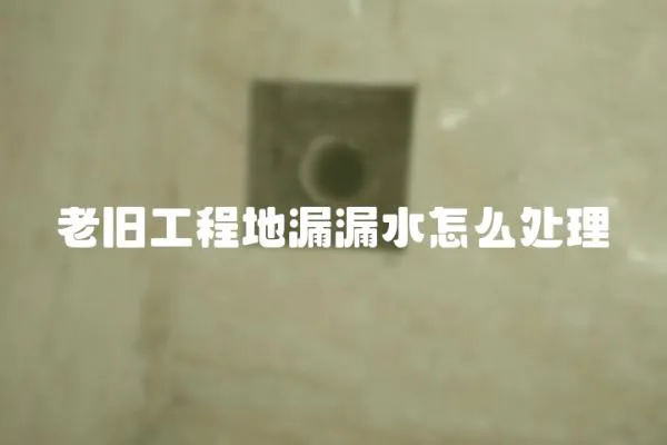 老舊工程地漏漏水怎么處理