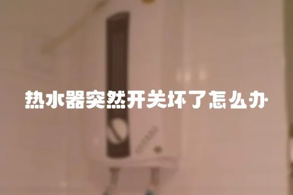 熱水器突然開關壞了怎么辦