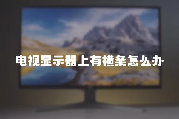 電視顯示器上有橫條怎么辦