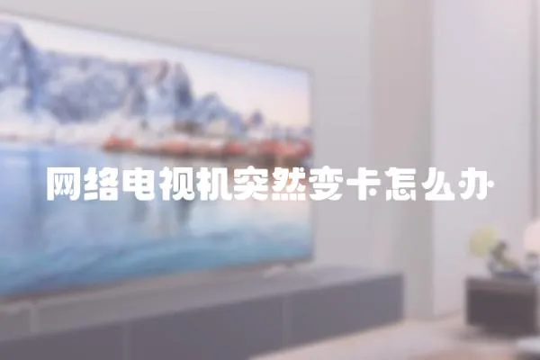 網(wǎng)絡(luò)電視機突然變卡怎么辦