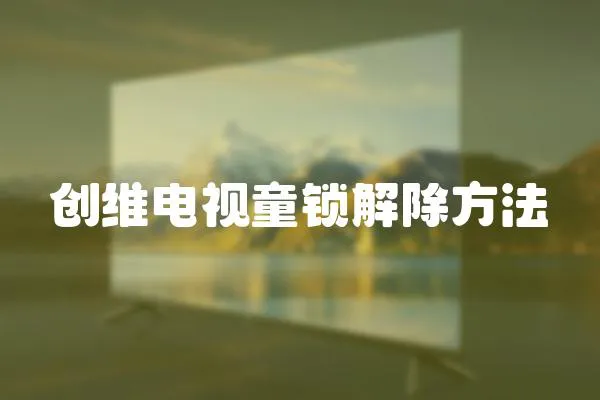 創(chuàng)維電視童鎖解除方法