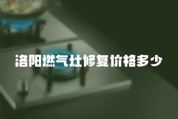 洛阳燃气灶修复价格多少