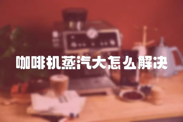 咖啡機(jī)蒸汽大怎么解決