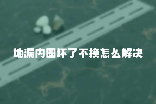地漏內(nèi)圈壞了不換怎么解決