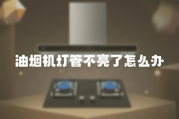 油煙機燈管不亮了怎么辦