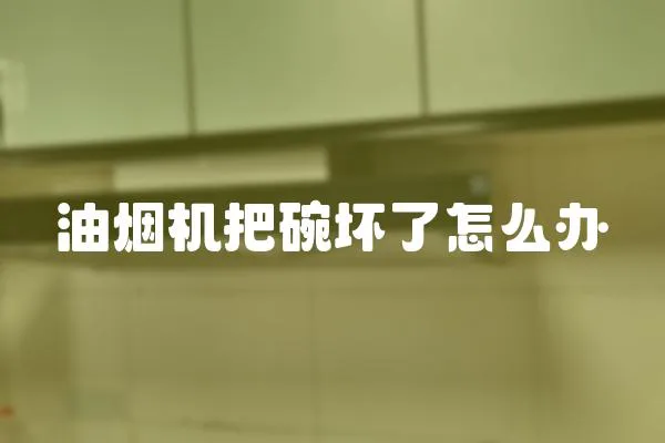 油煙機把碗壞了怎么辦