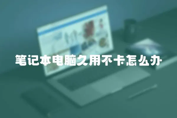 筆記本電腦久用不卡怎么辦