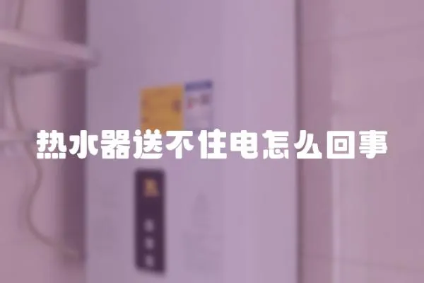 熱水器送不住電怎么回事
