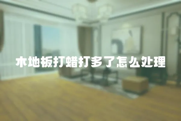 木地板打蠟打多了怎么處理