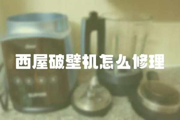 西屋破壁機怎么修理