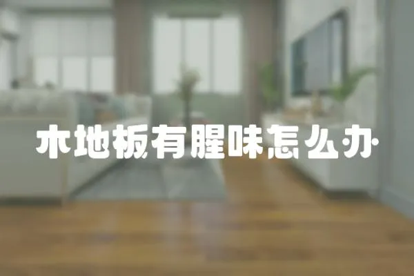木地板有腥味怎么辦