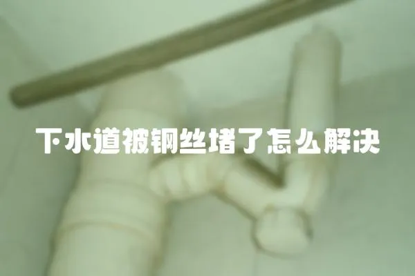下水道被鋼絲堵了怎么解決
