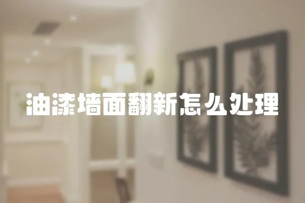 油漆墻面翻新怎么處理