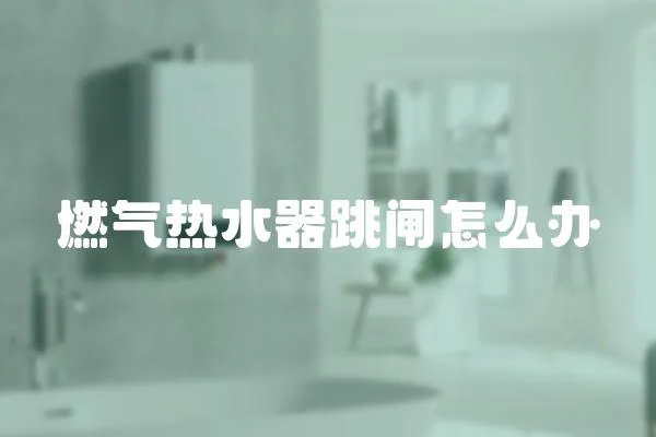 燃氣熱水器跳閘怎么辦