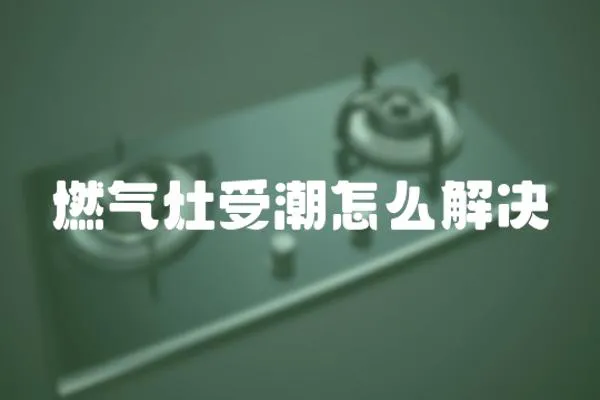 燃氣灶受潮怎么解決
