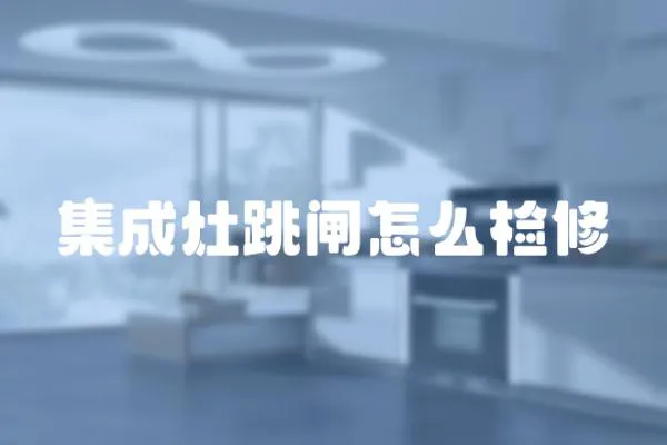 集成灶跳閘怎么檢修