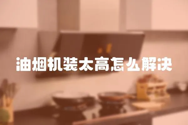 油煙機裝太高怎么解決