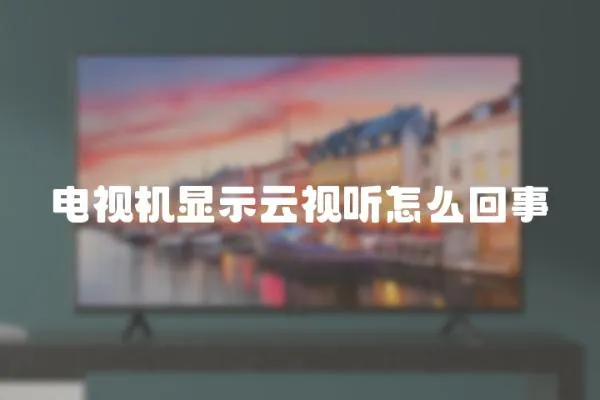 電視機顯示云視聽怎么回事