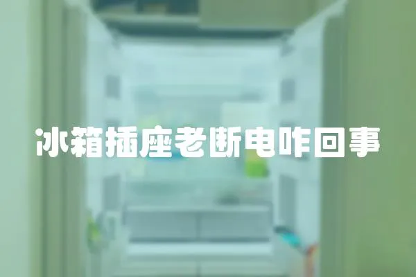冰箱插座老斷電咋回事