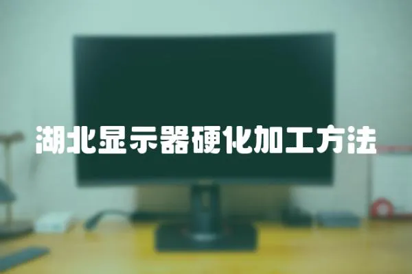 湖北顯示器硬化加工方法
