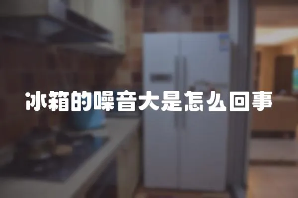 冰箱的噪音大是怎么回事