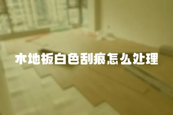 木地板白色刮痕怎么處理