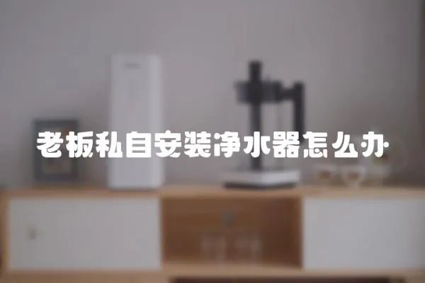 老板私自安裝凈水器怎么辦