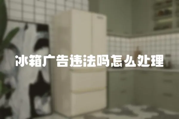 冰箱廣告違法嗎怎么處理