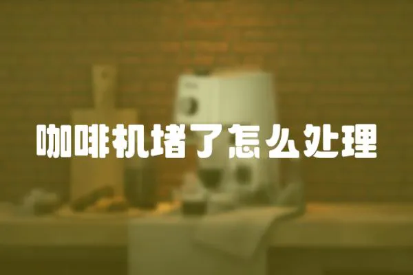 咖啡機堵了怎么處理