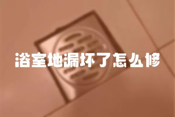 浴室地漏壞了怎么修