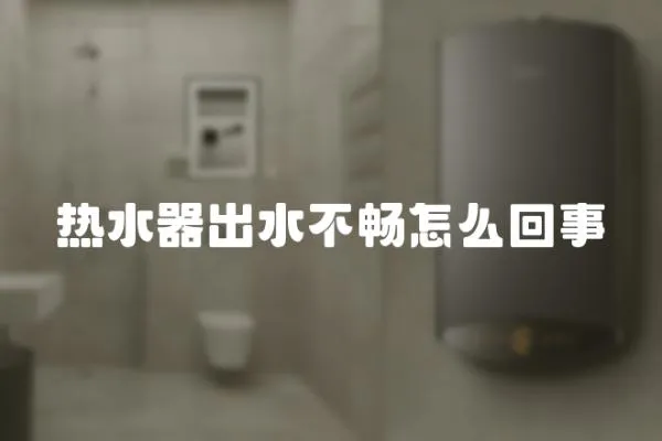 熱水器出水不暢怎么回事