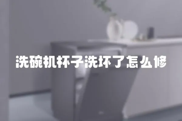 洗碗機杯子洗壞了怎么修