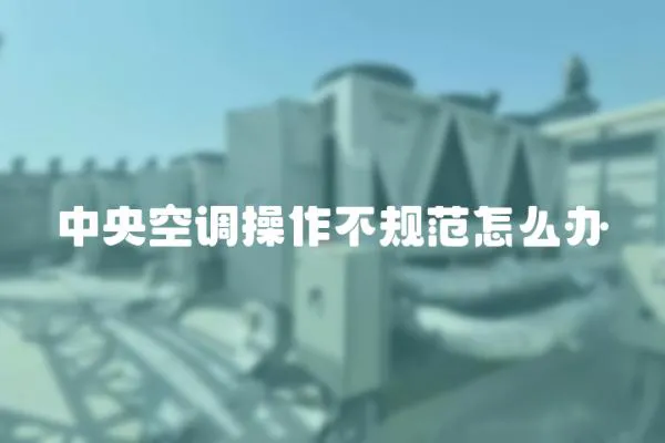 中央空調操作不規范怎么辦