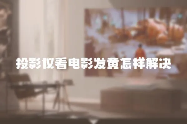 投影儀看電影發(fā)黃怎樣解決