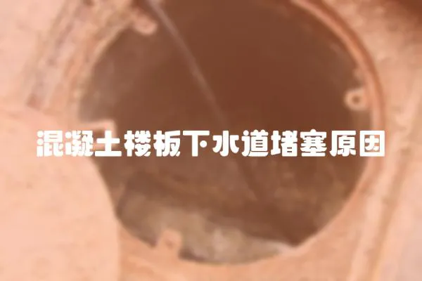 混凝土樓板下水道堵塞原因