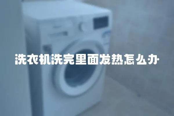 洗衣機洗完里面發熱怎么辦