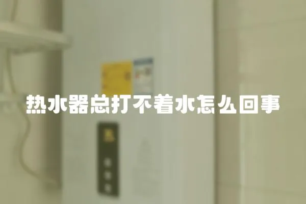 熱水器總打不著水怎么回事