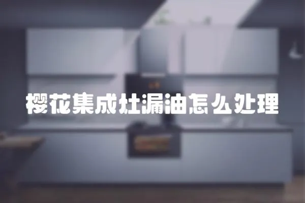 櫻花集成灶漏油怎么處理