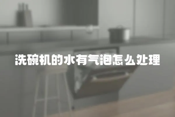 洗碗機的水有氣泡怎么處理