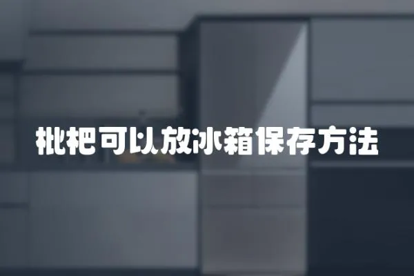 枇杷可以放冰箱保存方法