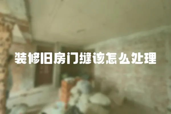 裝修舊房門縫該怎么處理