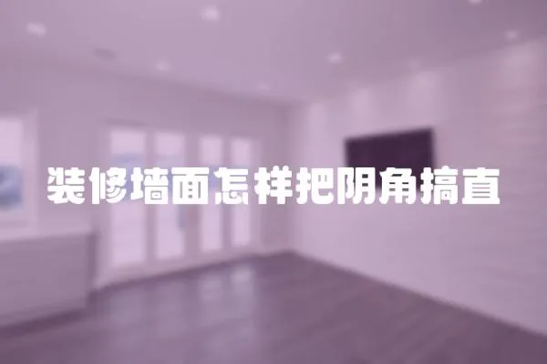 裝修墻面怎樣把陰角搞直