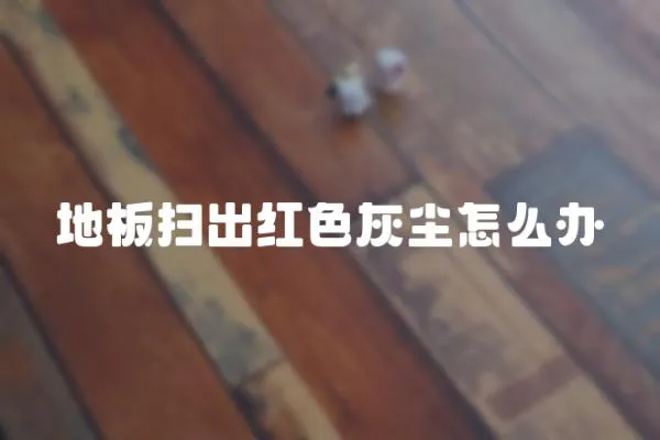 地板掃出紅色灰塵怎么辦