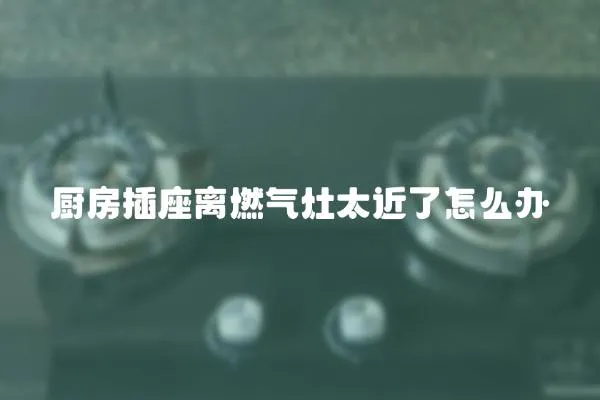 廚房插座離燃?xì)庠钐嗽趺崔k