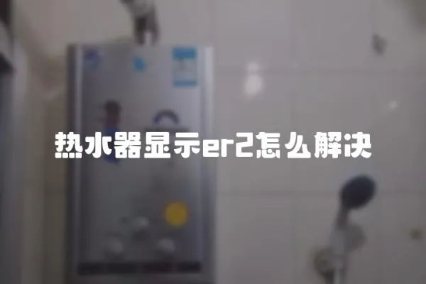 熱水器顯示er2怎么解決