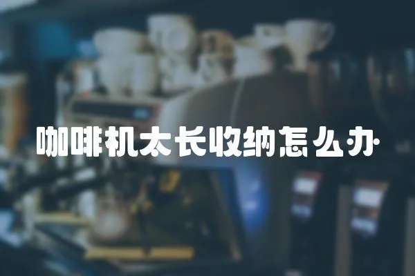 咖啡機太長收納怎么辦