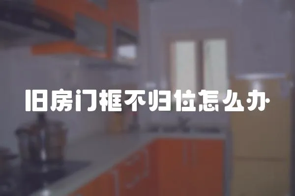 舊房門框不歸位怎么辦