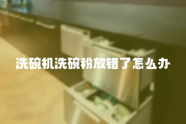 洗碗機洗碗粉放錯了怎么辦